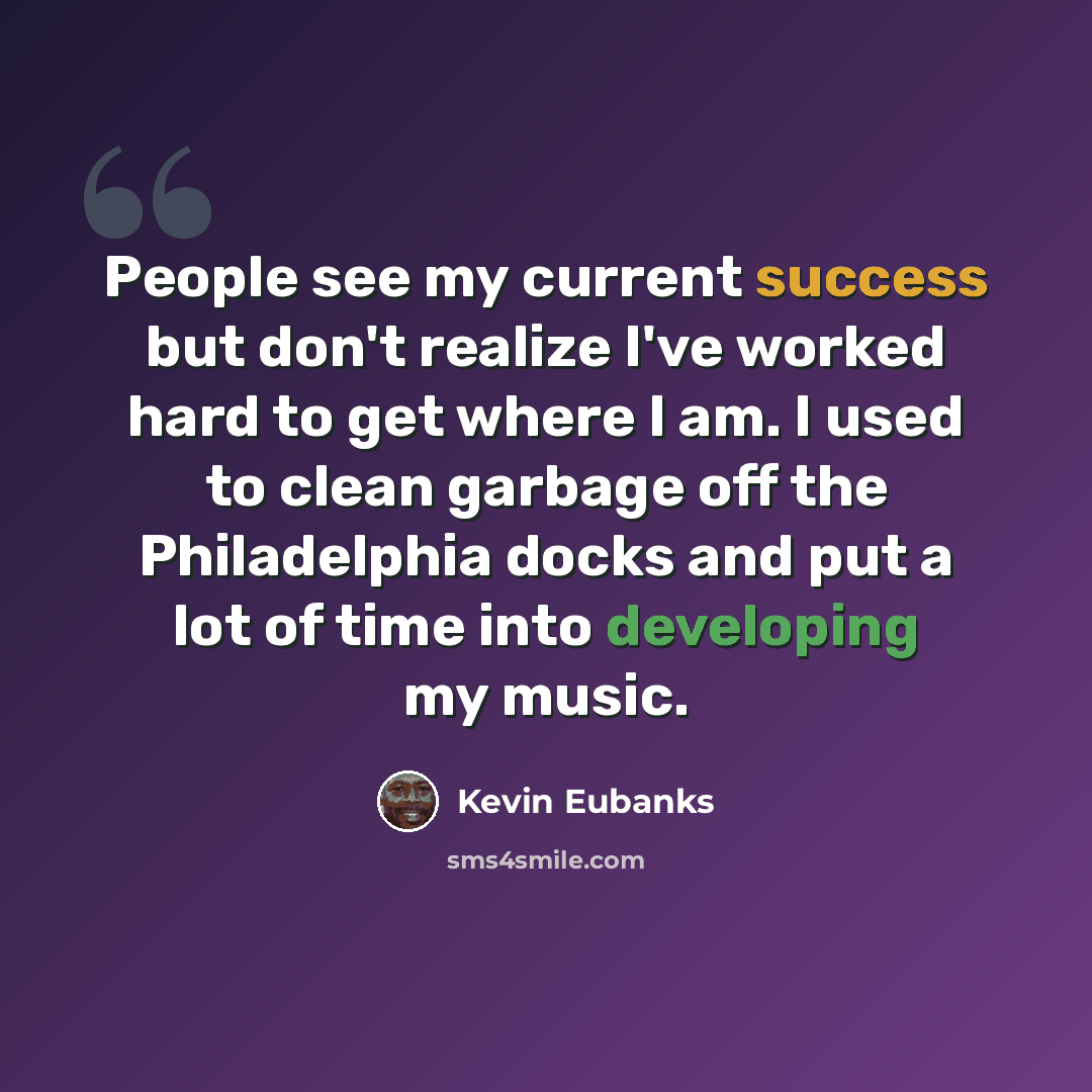 “People see my current success but don't realize I've worked hard to get where I am. I used to clean garbage off the Philadelphia docks and put a lot of time into developing my music.” quote by Kevin Eubanks