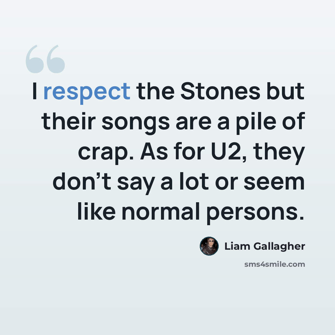 “I respect the Stones but their songs are a pile of crap. As for U2, they don’t say a lot or seem like normal persons.” quote by Liam Gallagher