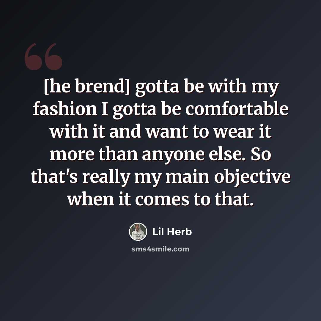 “[he brend] gotta be with my fashion I gotta be comfortable with it and want to wear it more than anyone else. So that's really my main objective when it comes to that.” quote by Lil Herb