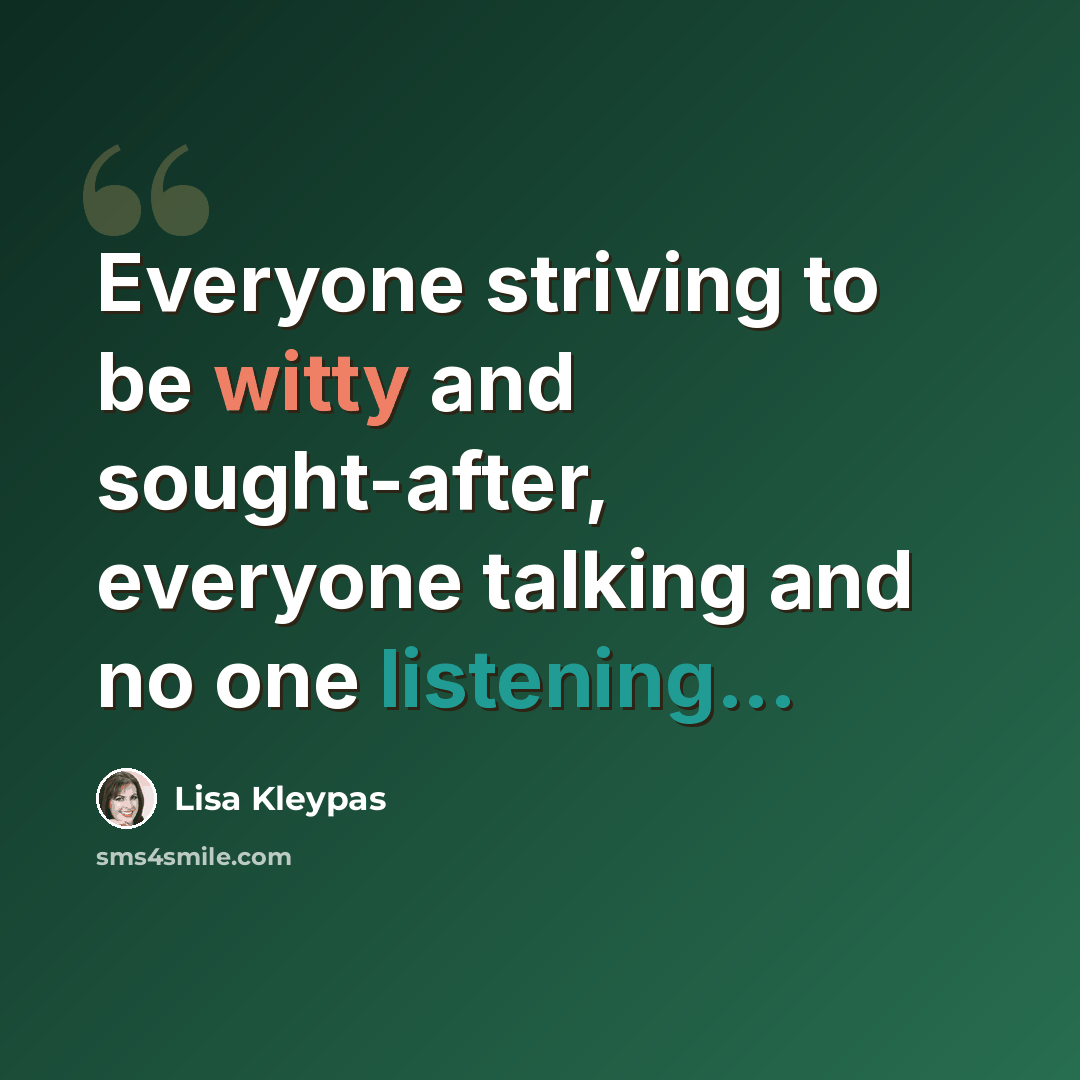 “Everyone striving to be witty and sought-after, everyone talking and no one listening...” quote by Lisa Kleypas