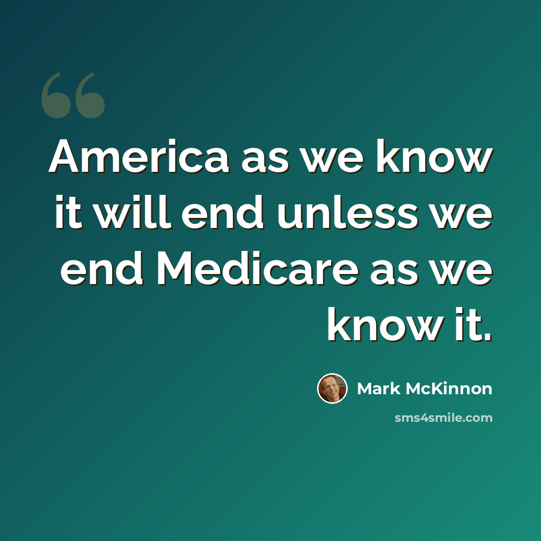“America as we know it will end unless we end Medicare as we know it.” quote by Mark McKinnon