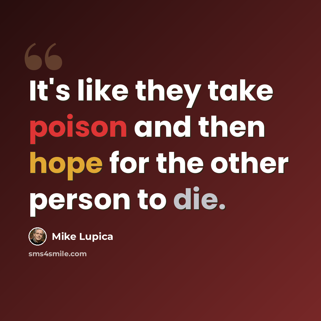 “It's like they take poison and then hope for the other person to die.” quote by Mike Lupica