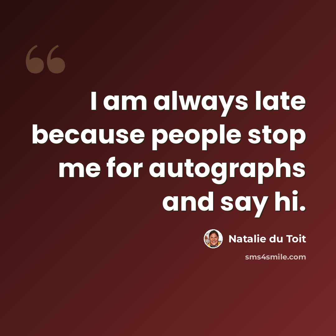 “I am always late because people stop me for autographs and say hi.” quote by Natalie du Toit