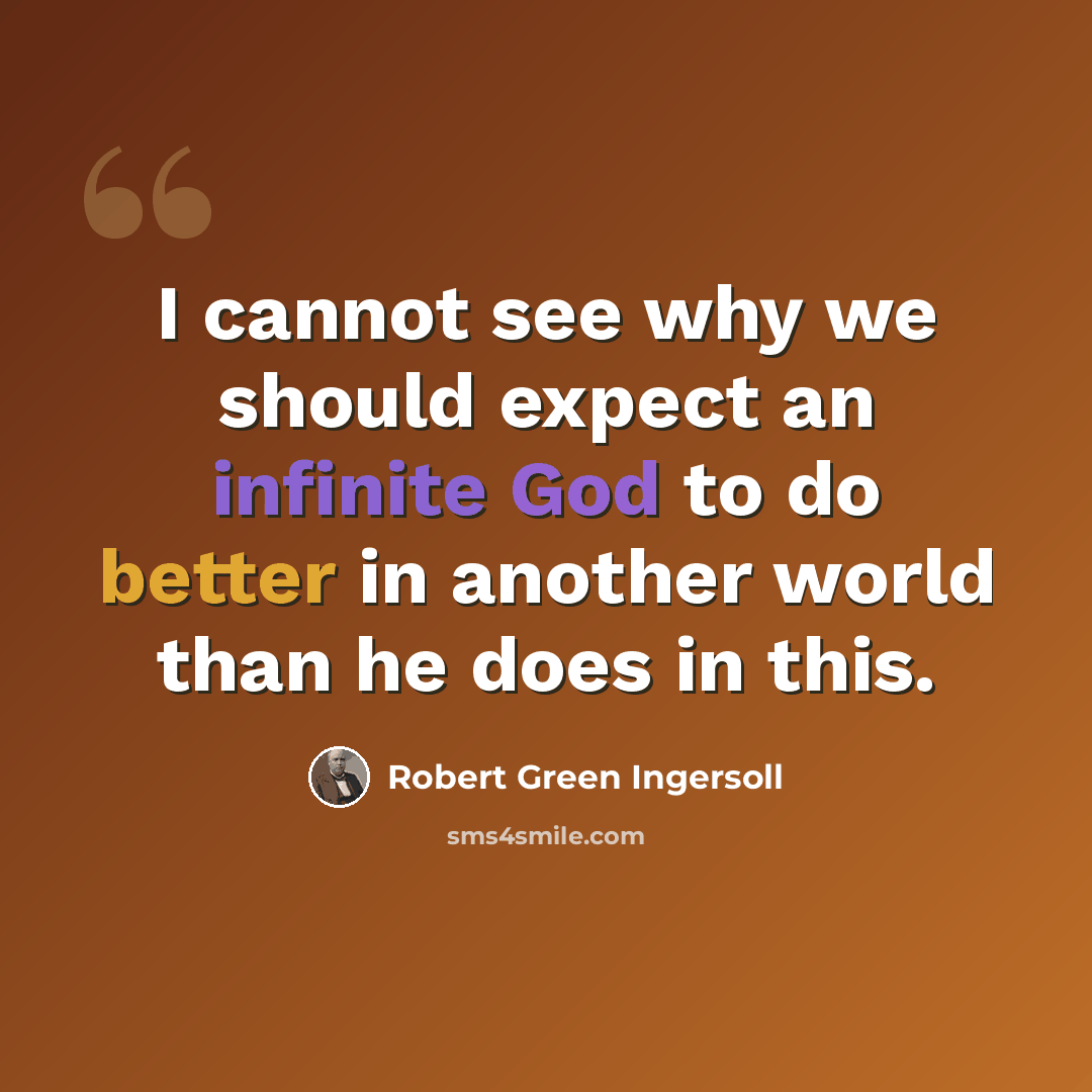 “I cannot see why we should expect an infinite God to do better in another world than he does in this.” quote by Robert Green Ingersoll