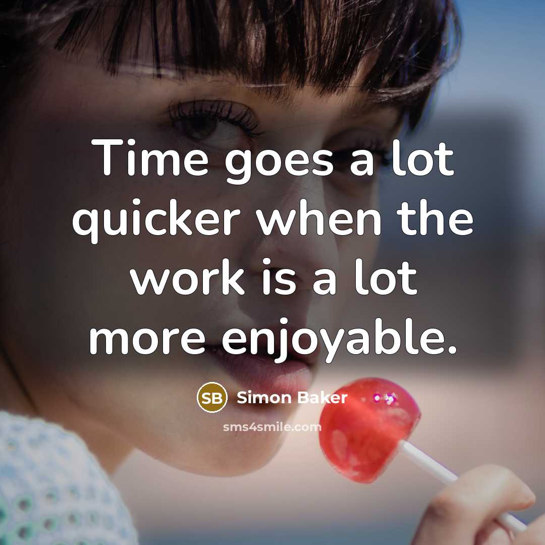 “Time goes a lot quicker when the work is a lot more enjoyable.” quote by Simon Baker
