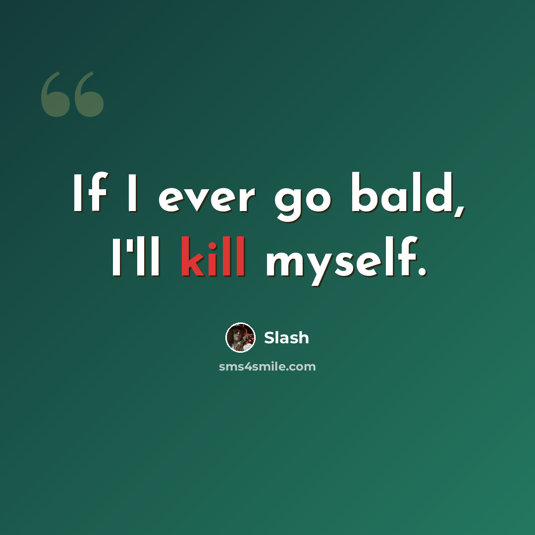 “If I ever go bald, I'll kill myself.” quote by Slash