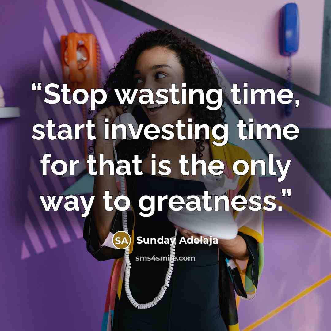 “Stop wasting time, start investing time for that is the only way to greatness.” quote by Sunday Adelaja