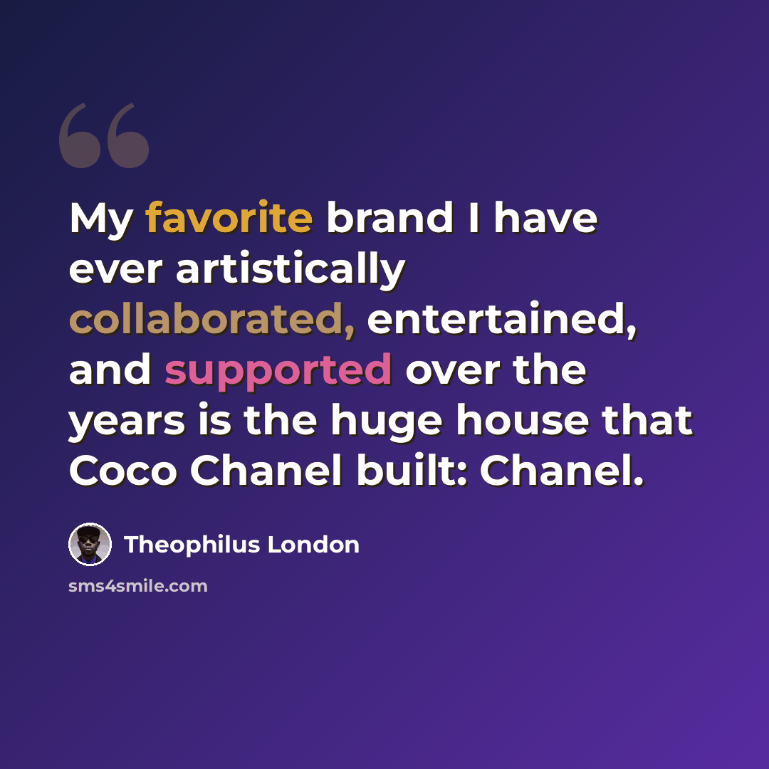 “My favorite brand I have ever artistically collaborated, entertained, and supported over the years is the huge house that Coco Chanel built: Chanel.” quote by Theophilus London