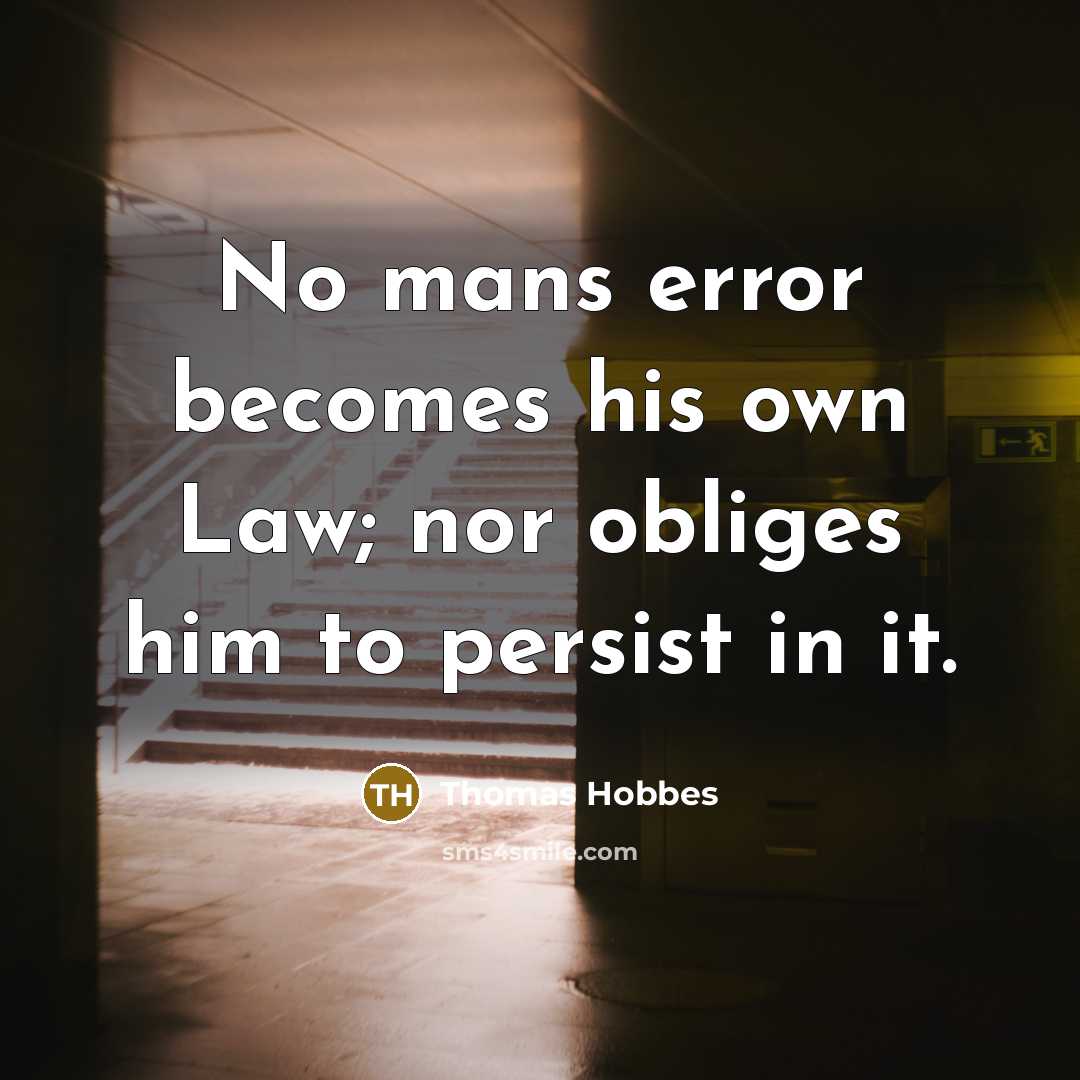 “No mans error becomes his own Law; nor obliges him to persist in it.” quote by Thomas Hobbes
