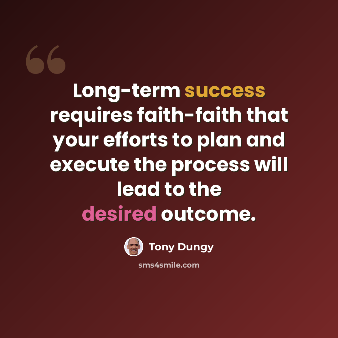 “Long-term success requires faith-faith that your efforts to plan and execute the process will lead to the desired outcome.” quote by Tony Dungy
