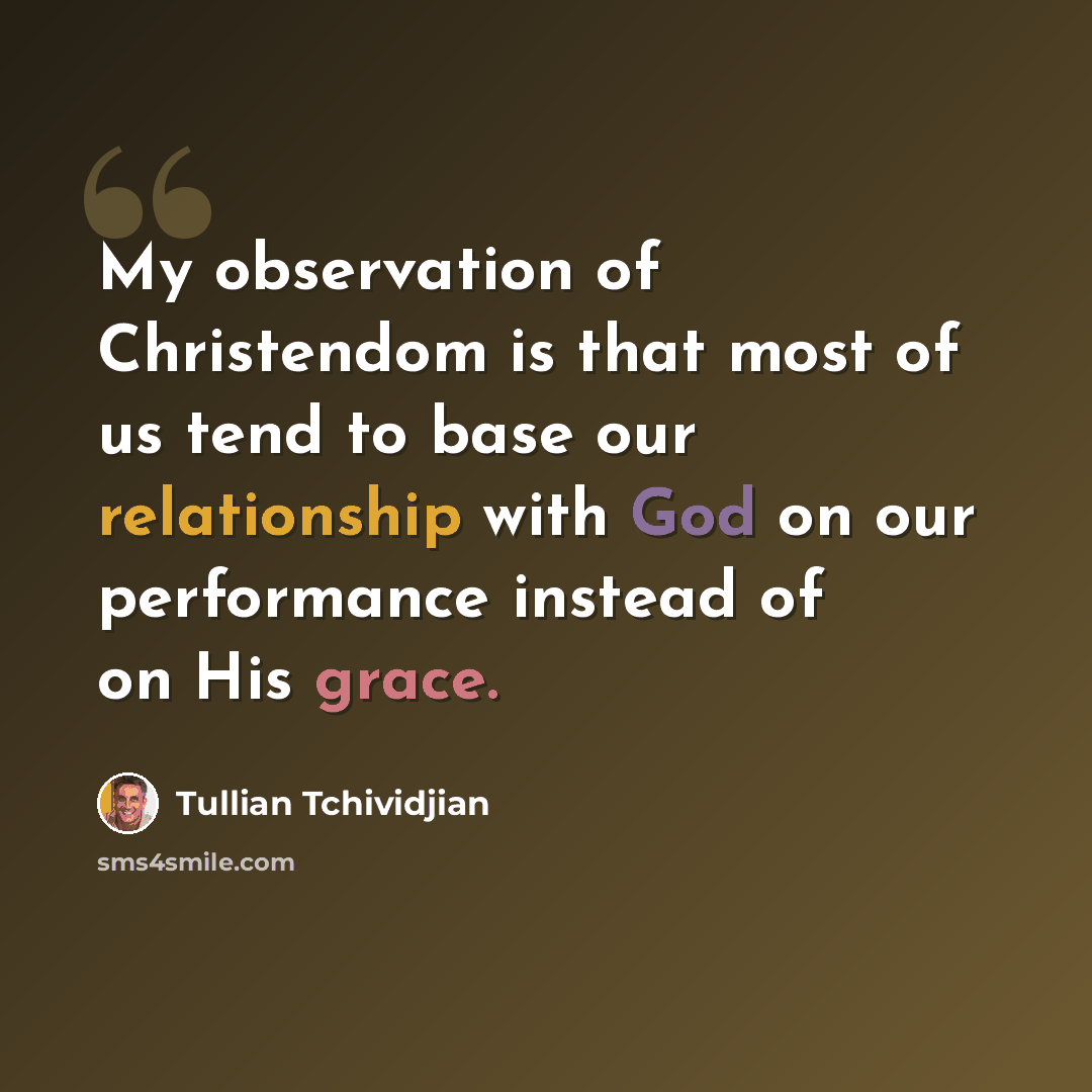 “My observation of Christendom is that most of us tend to base our relationship with God on our performance instead of on His grace.” quote by Tullian Tchividjian