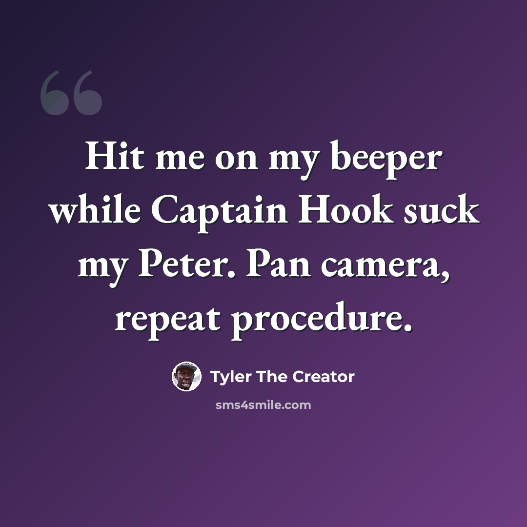“Hit me on my beeper while Captain Hook suck my Peter. Pan camera, repeat procedure.” quote by Tyler The Creator