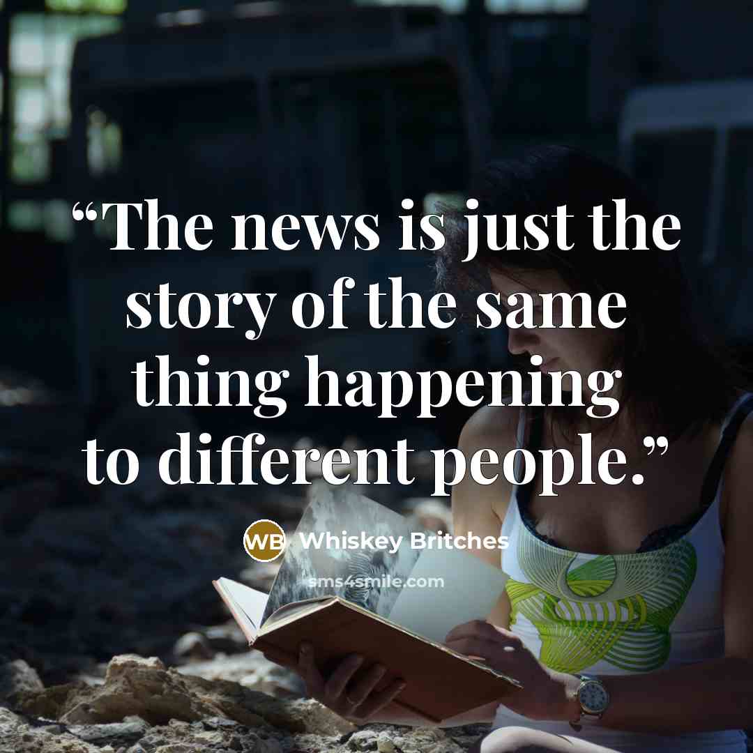 “The news is just the story of the same thing happening to different people.” quote by Whiskey Britches