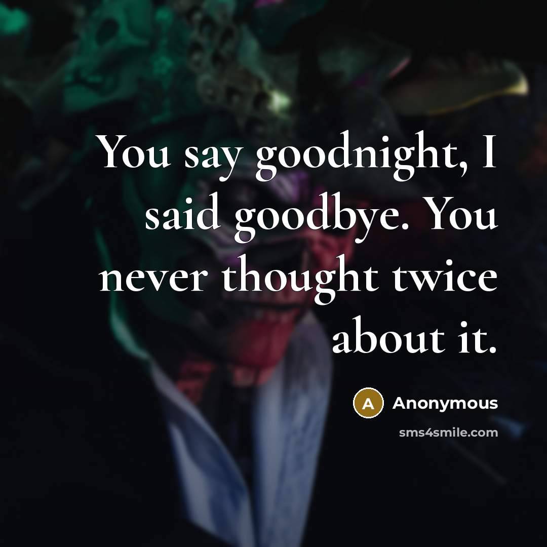 “You say goodnight, I said goodbye. You never thought twice about it.” quote by Anonymous