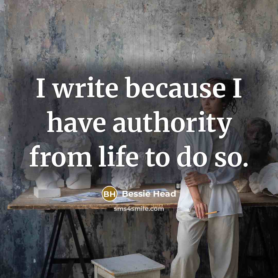 “I write because I have authority from life to do so.” quote by Bessie Head