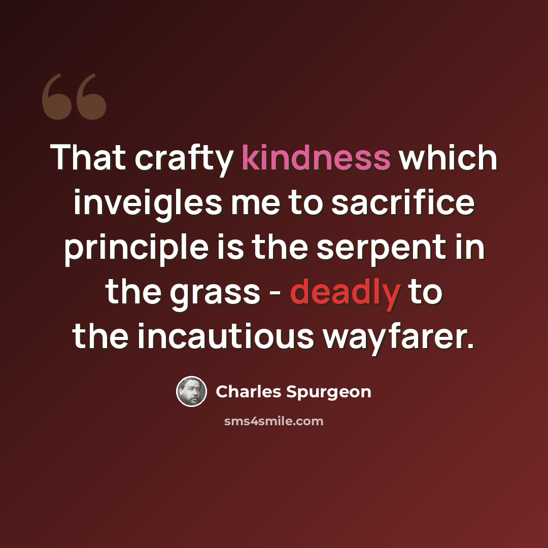 “That crafty kindness which inveigles me to sacrifice principle is the serpent in the grass - deadly to the incautious wayfarer.” quote by Charles Spurgeon