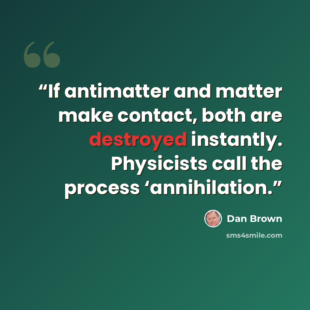 “If antimatter and matter make contact, both are destroyed instantly. Physicists call the process ‘annihilation.” quote by Dan Brown