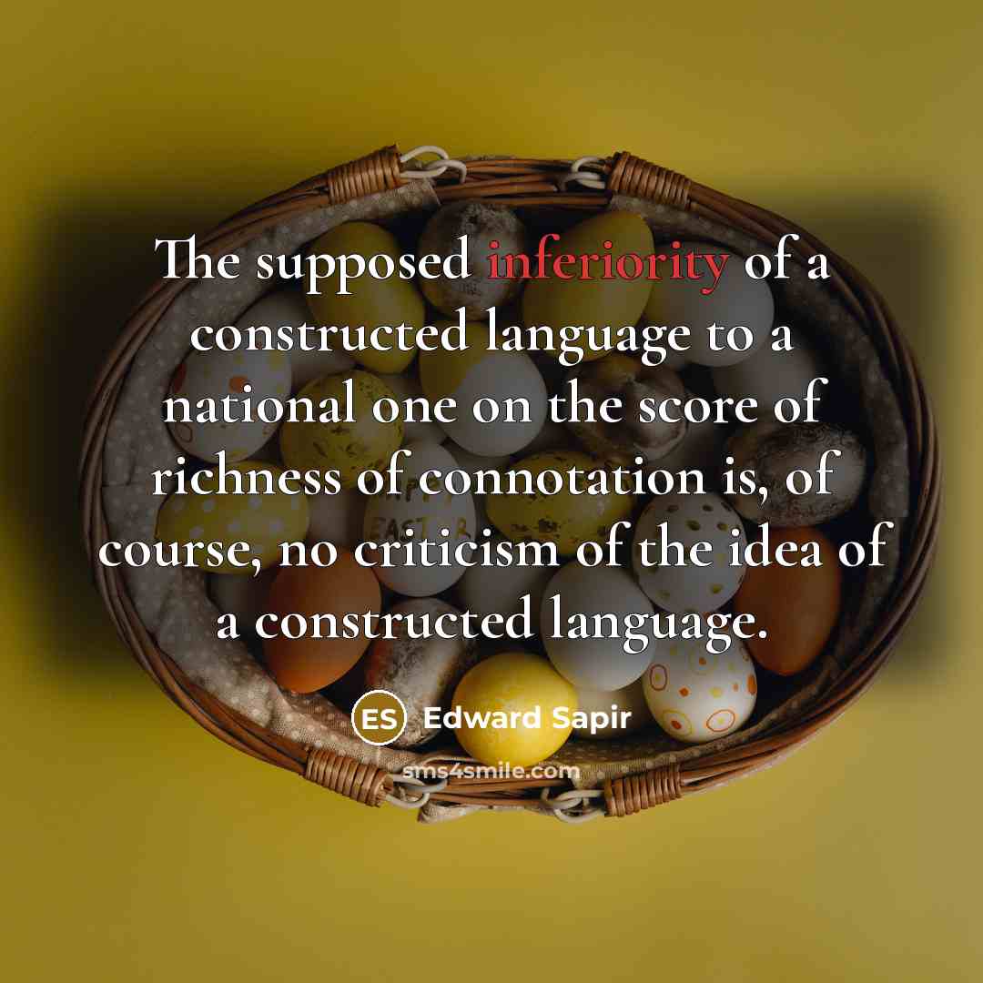 “The supposed inferiority of a constructed language to a national one on the score of richness of connotation is, of course, no criticism of the idea of a constructed language.” quote by Edward Sapir