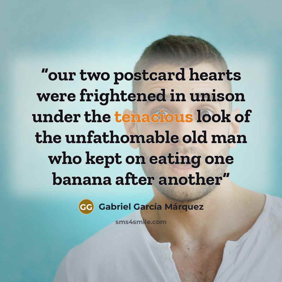 “our two postcard hearts were frightened in unison under the tenacious look of the unfathomable old man who kept on eating one banana after another” quote by Gabriel García Márquez