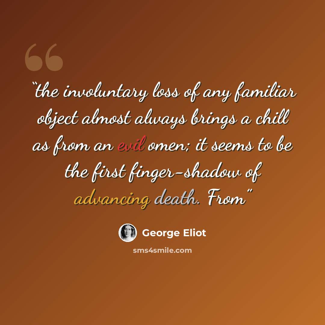 “the involuntary loss of any familiar object almost always brings a chill as from an evil omen; it seems to be the first finger-shadow of advancing death. From” quote by George Eliot