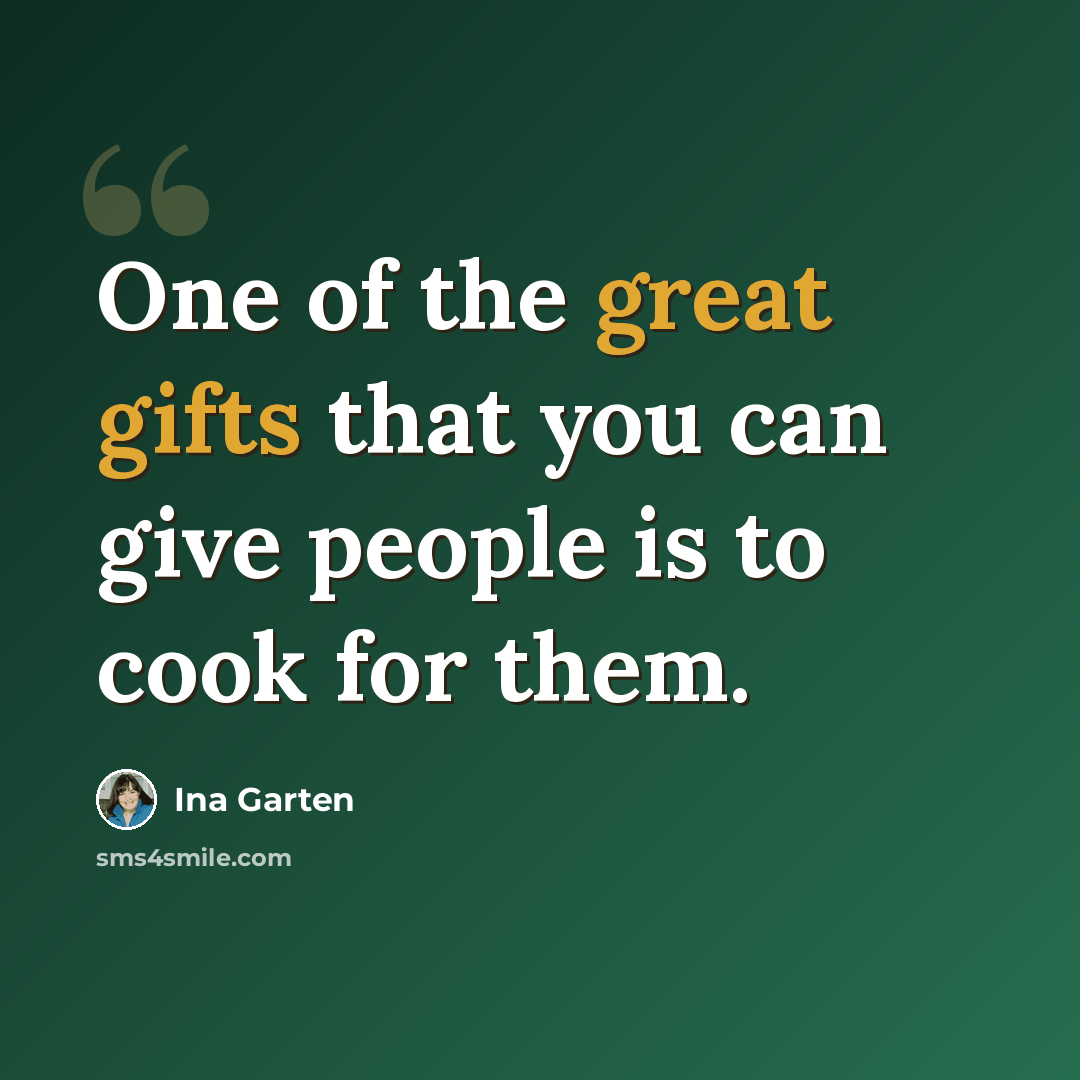 “One of the great gifts that you can give people is to cook for them.” quote by Ina Garten