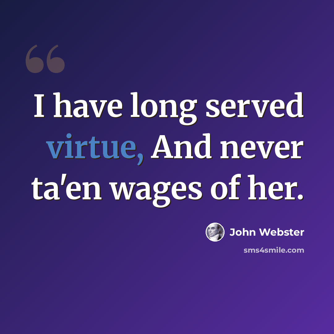 “I have long served virtue, And never ta'en wages of her.” quote by John Webster