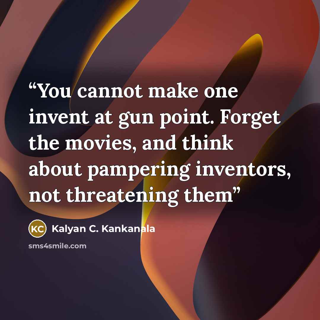 “You cannot make one invent at gun point. Forget the movies, and think about pampering inventors, not threatening them” quote by Kalyan C. Kankanala
