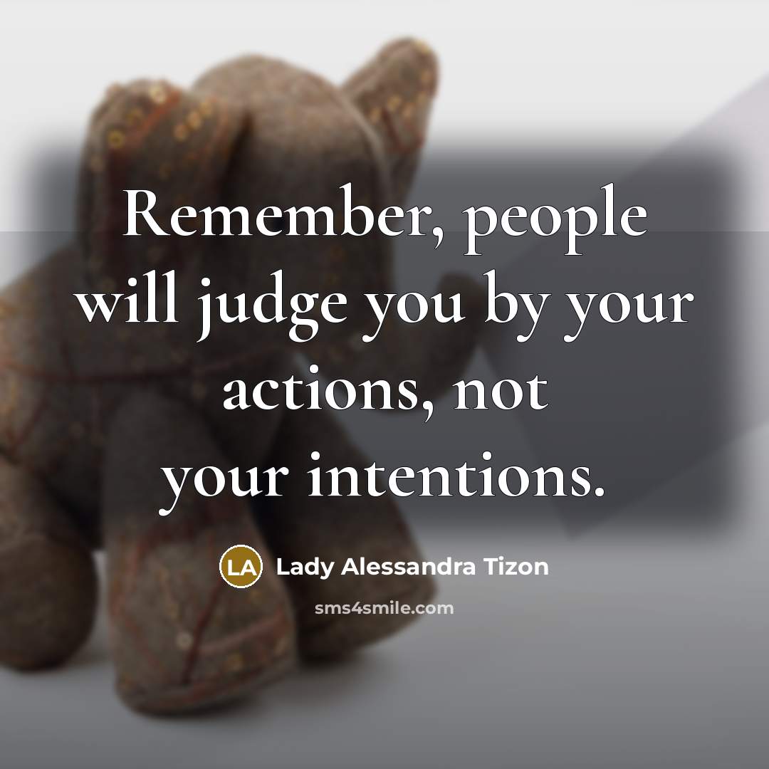 “Remember, people will judge you by your actions, not your intentions.” quote by Lady Alessandra Tizon