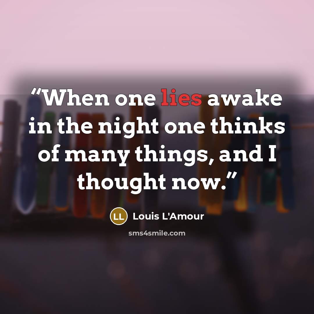 “When one lies awake in the night one thinks of many things, and I thought now.” quote by Louis L'Amour