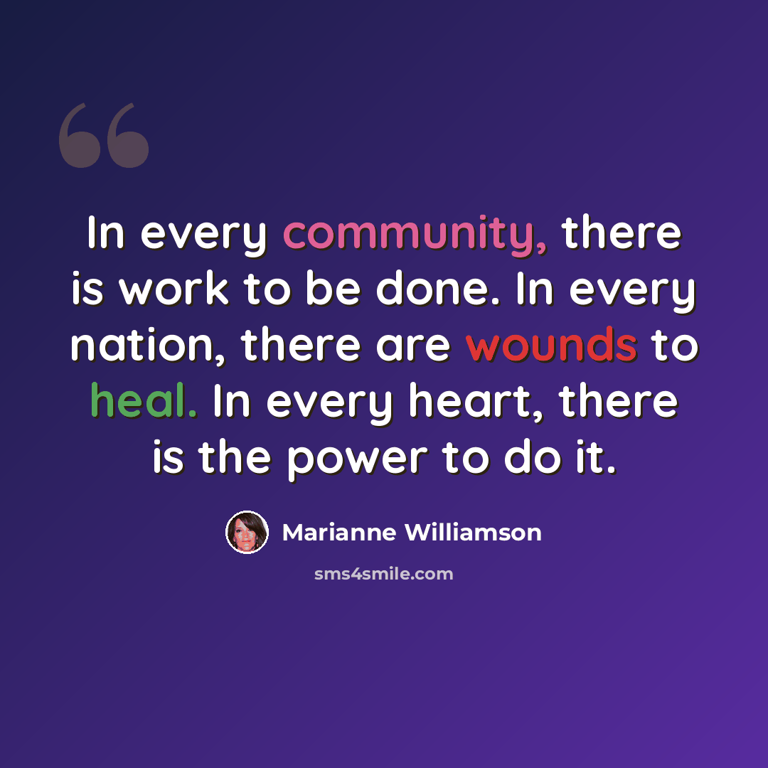 “In every community, there is work to be done. In every nation, there are wounds to heal. In every heart, there is the power to do it.” quote by Marianne Williamson