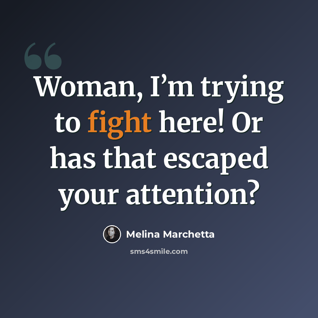 “Woman, I’m trying to fight here! Or has that escaped your attention?” quote by Melina Marchetta