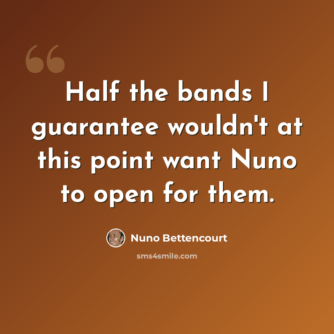 “Half the bands I guarantee wouldn't at this point want Nuno to open for them.” quote by Nuno Bettencourt