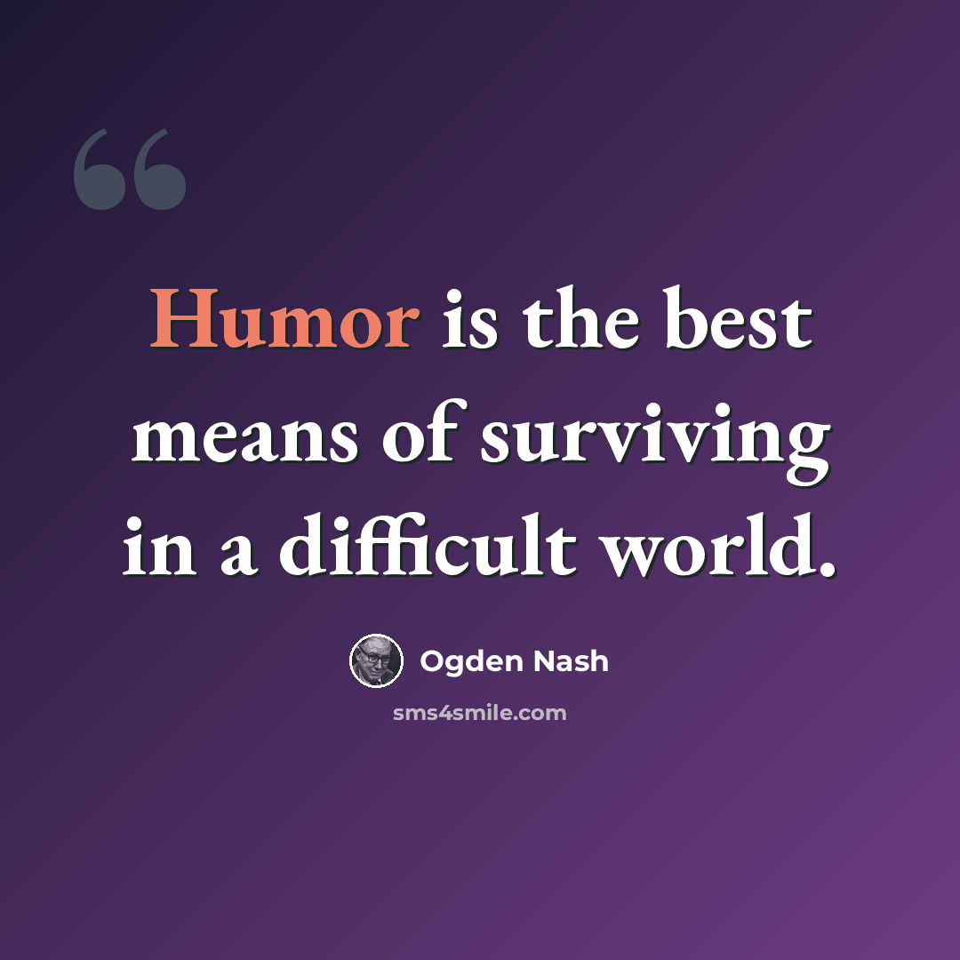 “Humor is the best means of surviving in a difficult world.” quote by Ogden Nash