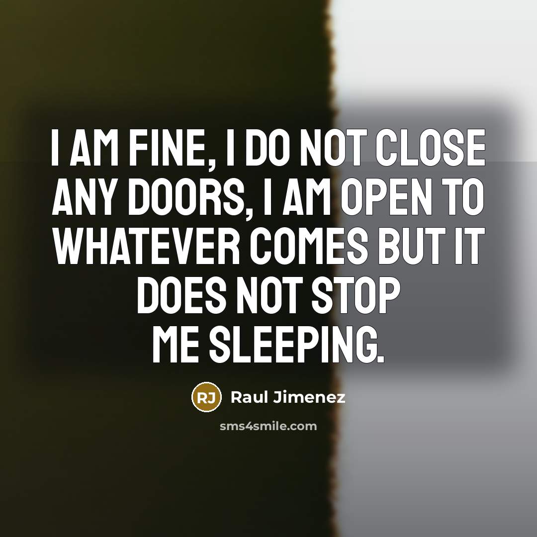 “I am fine, I do not close any doors, I am open to whatever comes but it does not stop me sleeping.” quote by Raul Jimenez