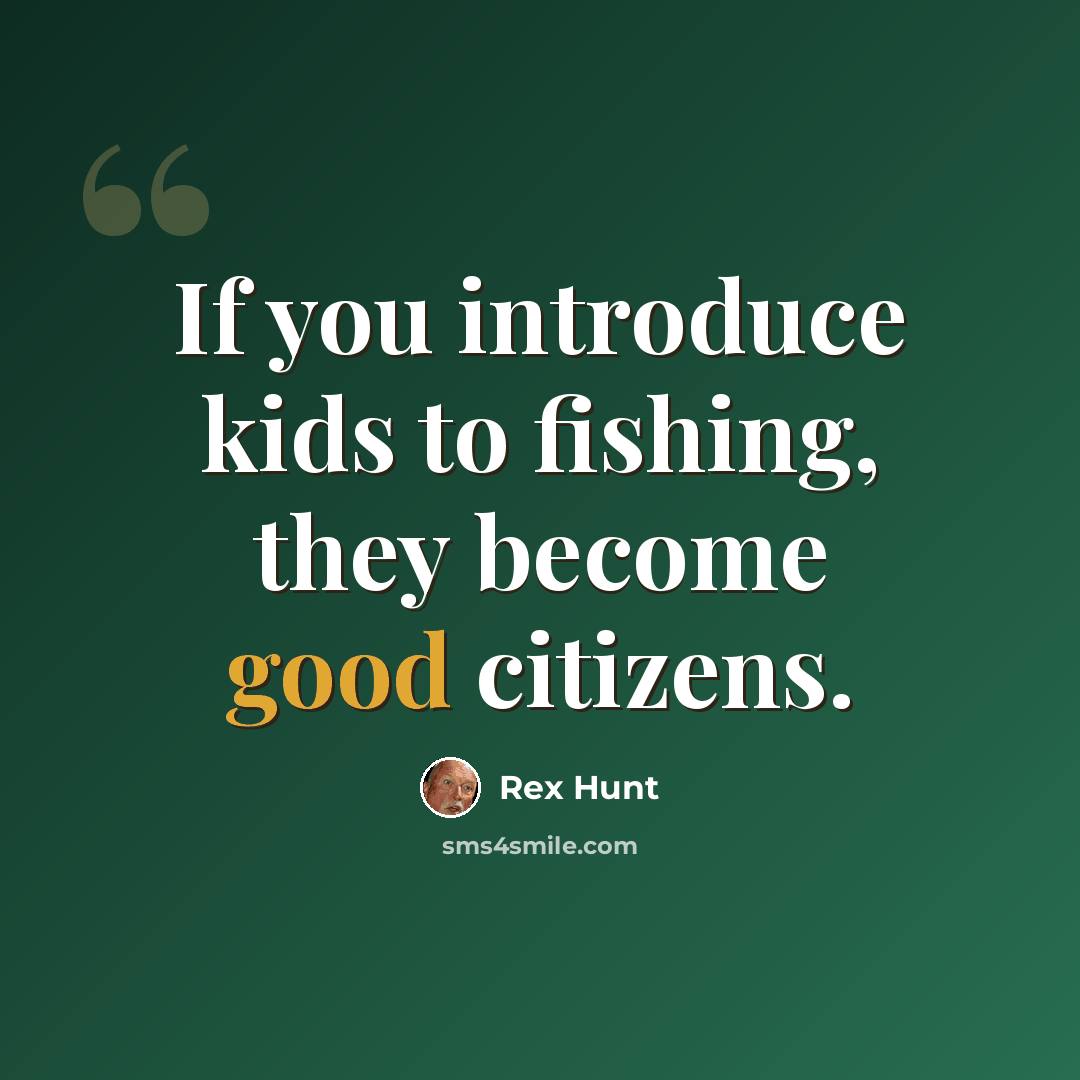 “If you introduce kids to fishing, they become good citizens.” quote by Rex Hunt