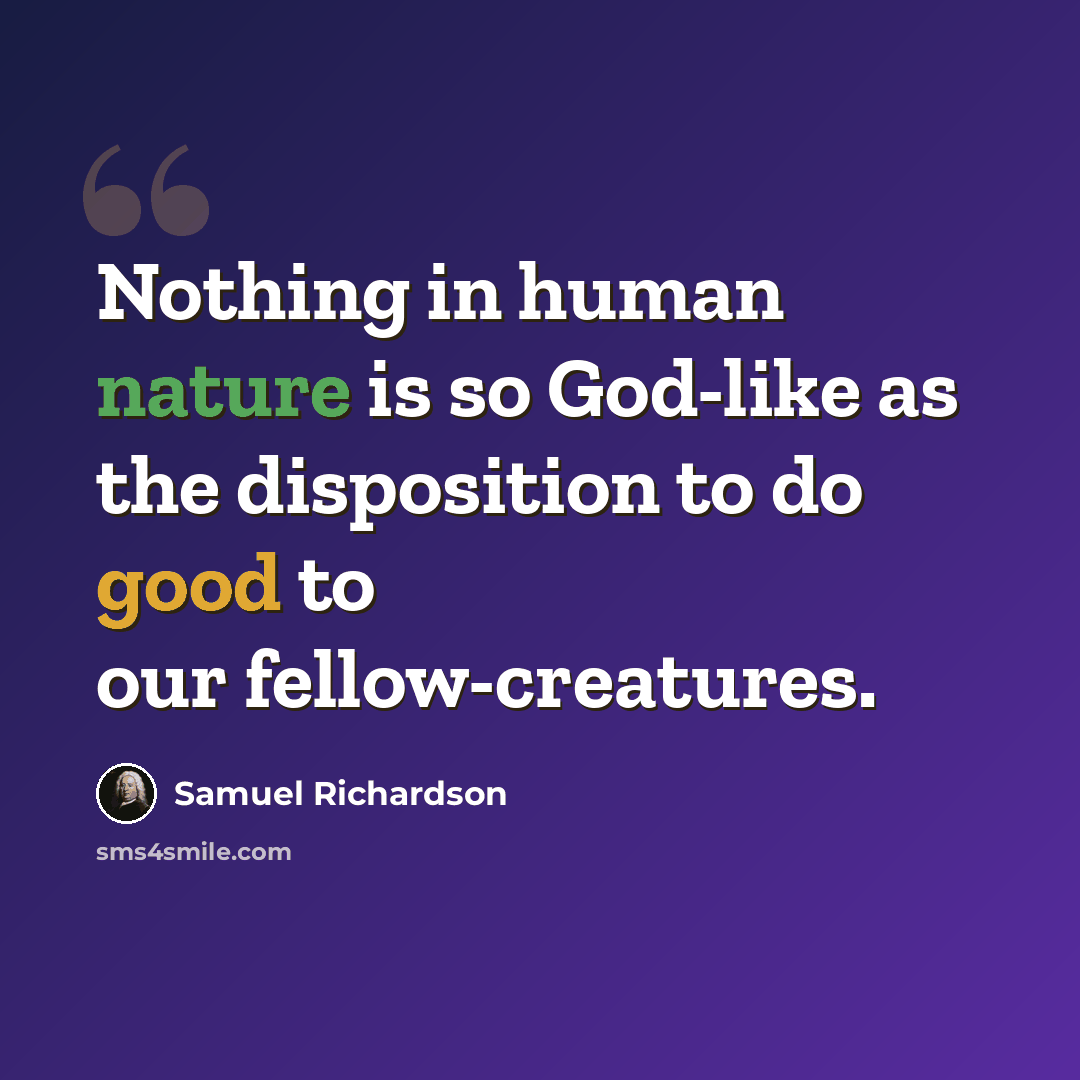 “Nothing in human nature is so God-like as the disposition to do good to our fellow-creatures.” quote by Samuel Richardson