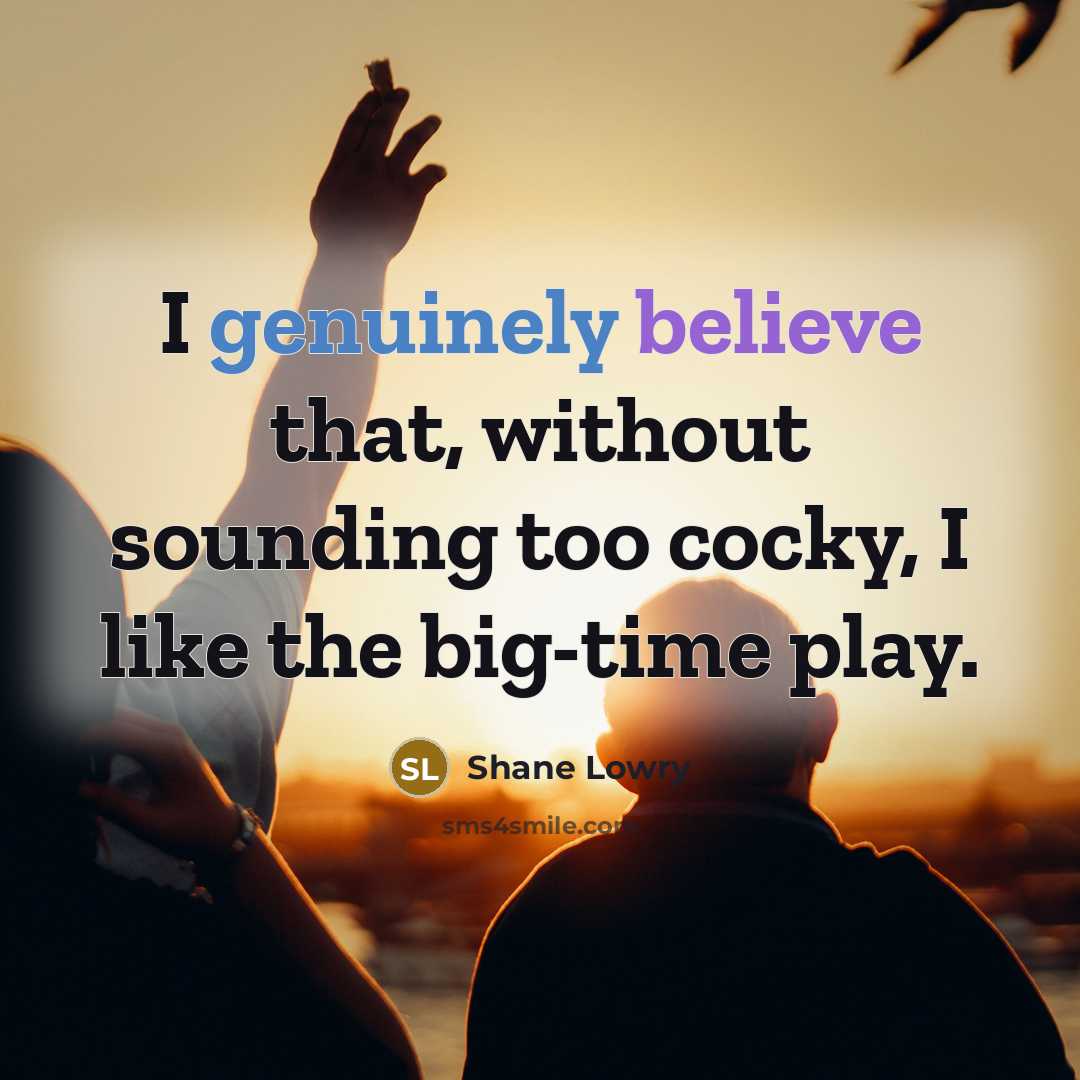 “I genuinely believe that, without sounding too cocky, I like the big-time play.” quote by Shane Lowry