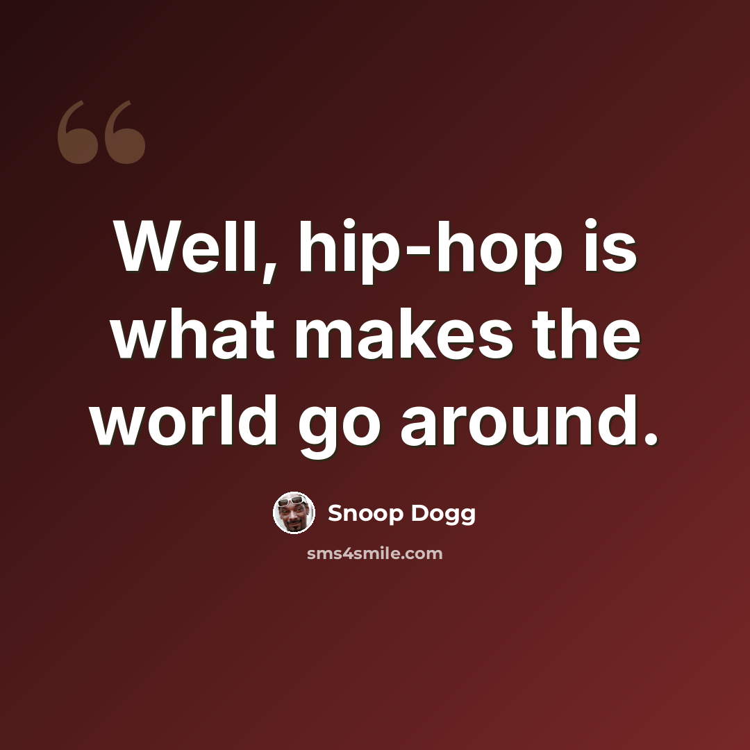 “Well, hip-hop is what makes the world go around.” quote by Snoop Dogg