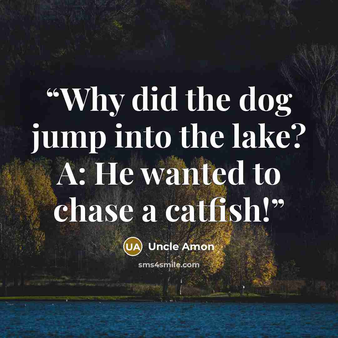 “Why did the dog jump into the lake? A: He wanted to chase a catfish!” quote by Uncle Amon