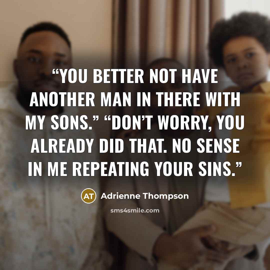 “You better not have another man in there with my sons.” “Don’t worry, you already did that. No sense in me repeating your sins.” quote by Adrienne Thompson