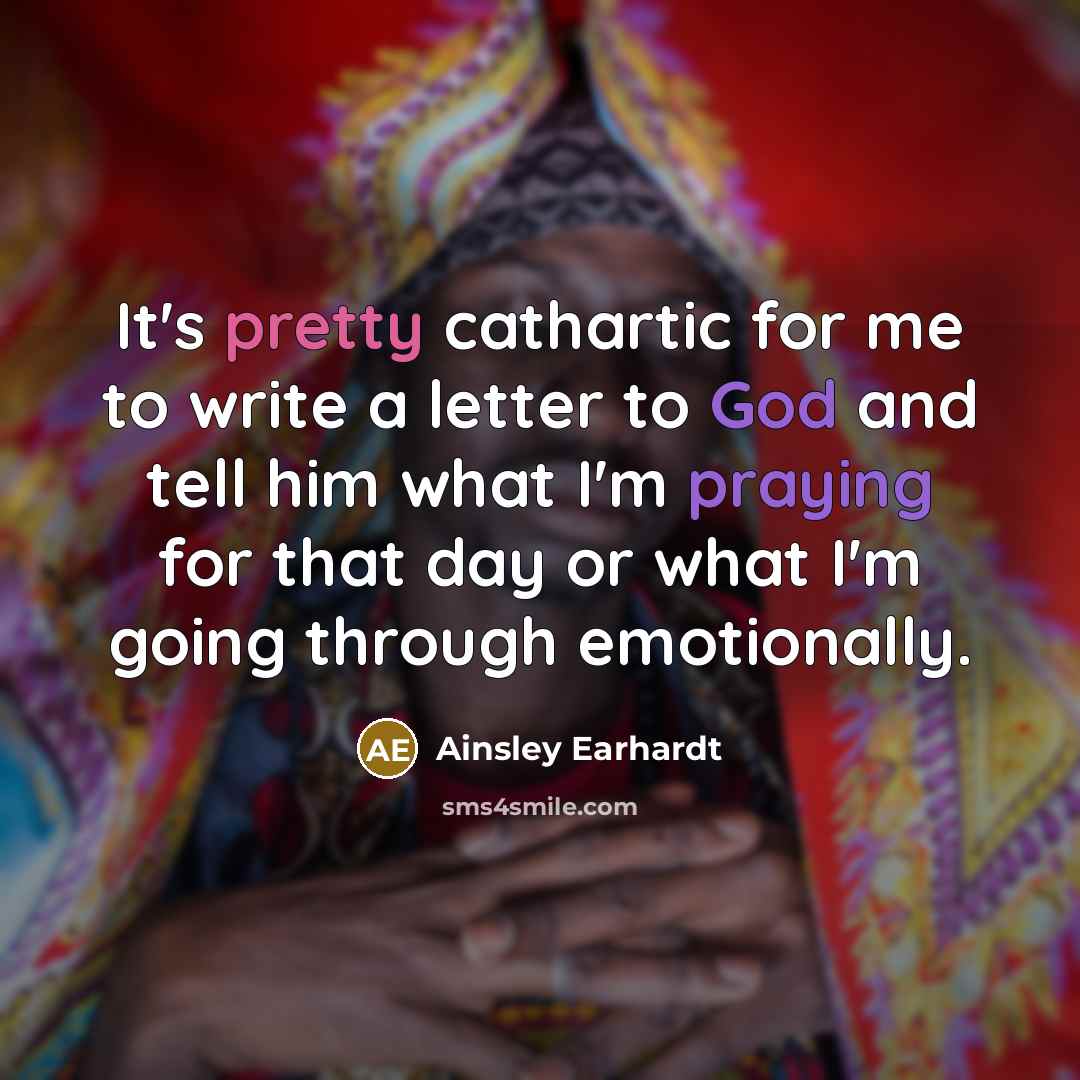 “It's pretty cathartic for me to write a letter to God and tell him what I'm praying for that day or what I'm going through emotionally.” quote by Ainsley Earhardt