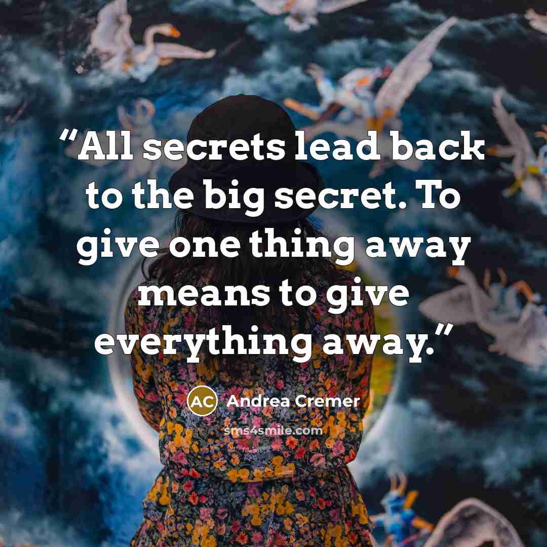 “All secrets lead back to the big secret. To give one thing away means to give everything away.” quote by Andrea Cremer