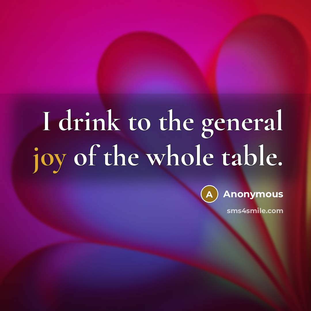 “I drink to the general joy of the whole table.” quote by Anonymous