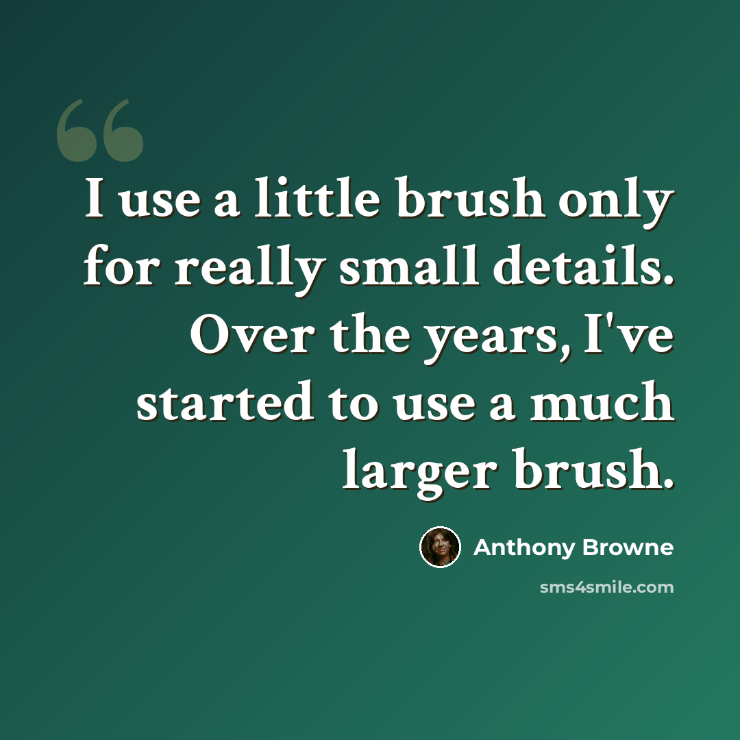 “I use a little brush only for really small details. Over the years, I've started to use a much larger brush.” quote by Anthony Browne