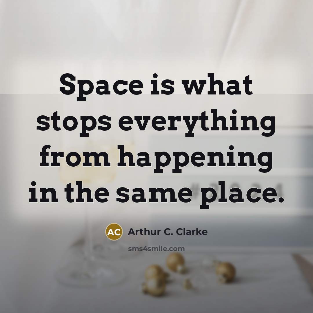 “Space is what stops everything from happening in the same place.” quote by Arthur C. Clarke