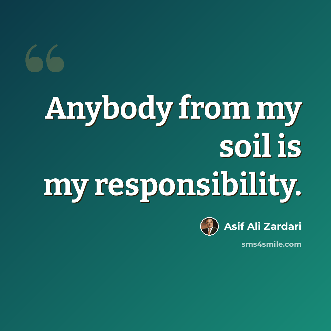 “Anybody from my soil is my responsibility.” quote by Asif Ali Zardari