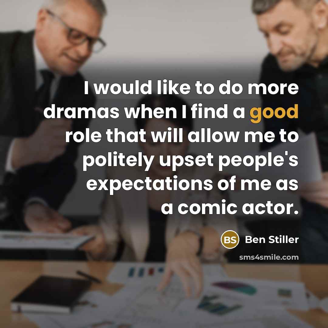 “I would like to do more dramas when I find a good role that will allow me to politely upset people's expectations of me as a comic actor.” quote by Ben Stiller