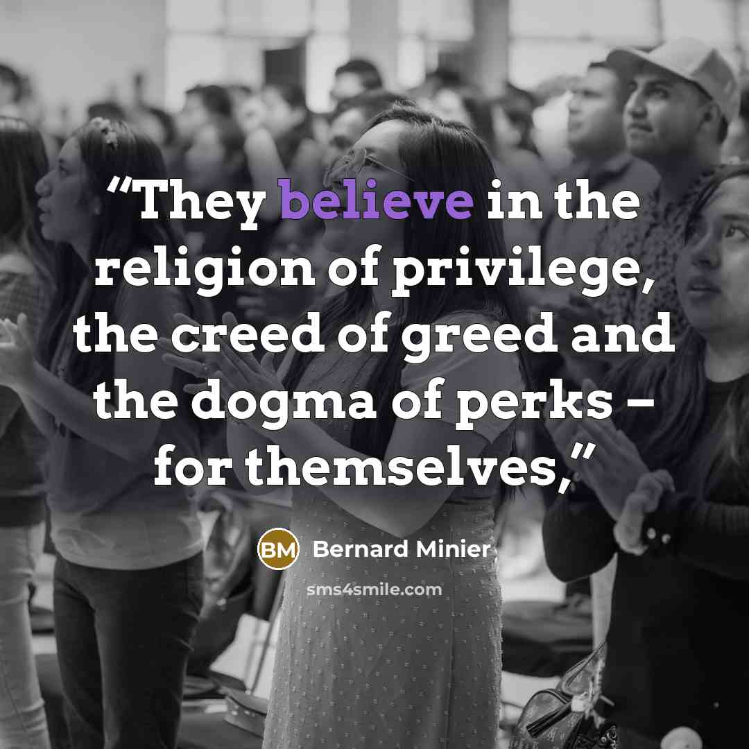 “They believe in the religion of privilege, the creed of greed and the dogma of perks – for themselves,” quote by Bernard Minier