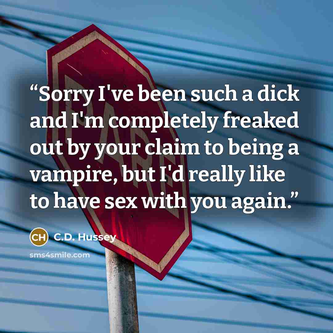“Sorry I've been such a dick and I'm completely freaked out by your claim to being a vampire, but I'd really like to have sex with you again.” quote by C.D. Hussey