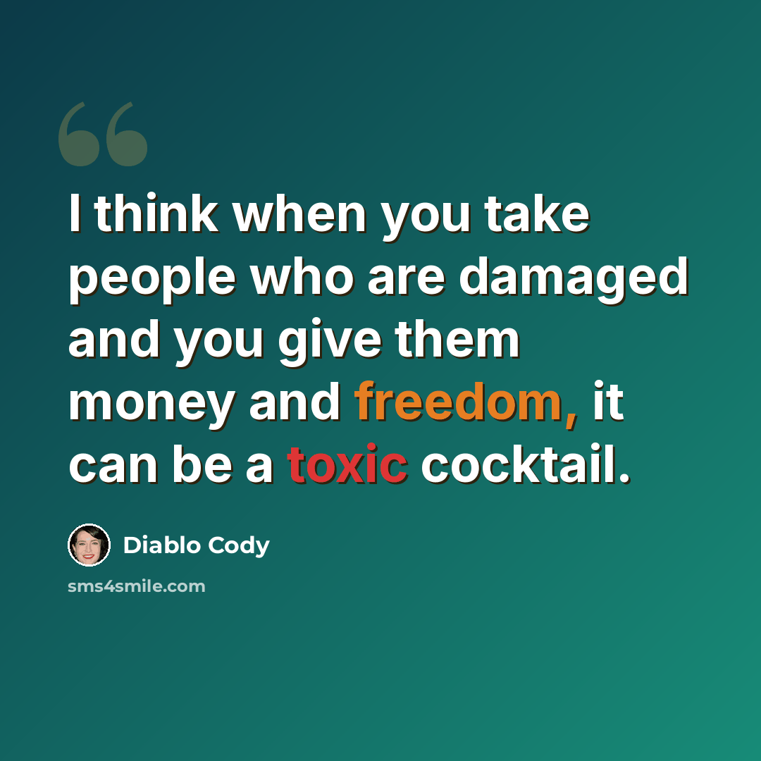 “I think when you take people who are damaged and you give them money and freedom, it can be a toxic cocktail.” quote by Diablo Cody